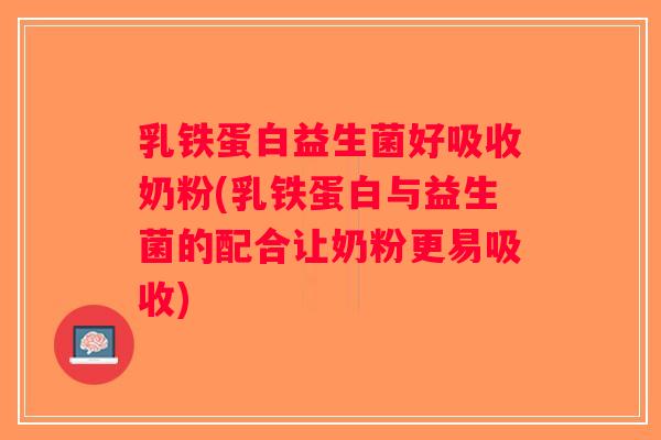 乳铁蛋白益生菌好吸收奶粉(乳铁蛋白与益生菌的配合让奶粉更易吸收)