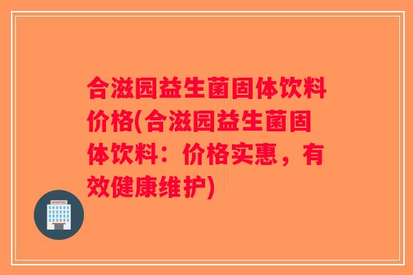 合滋园益生菌固体饮料价格(合滋园益生菌固体饮料：价格实惠，有效健康维护)