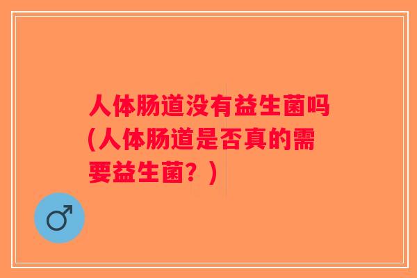 人体肠道没有益生菌吗(人体肠道是否真的需要益生菌？)