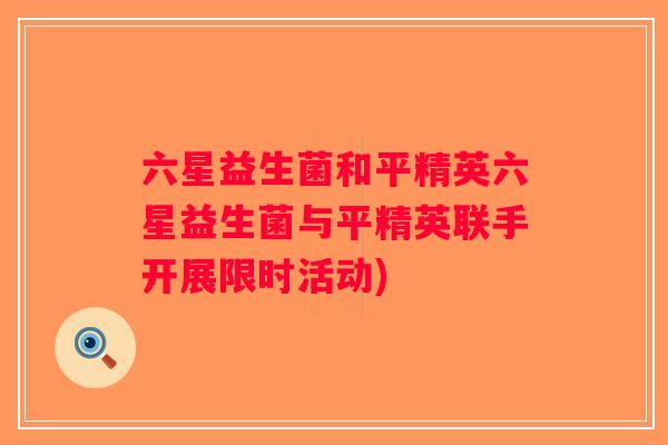 六星益生菌和平精英六星益生菌与平精英联手开展限时活动)