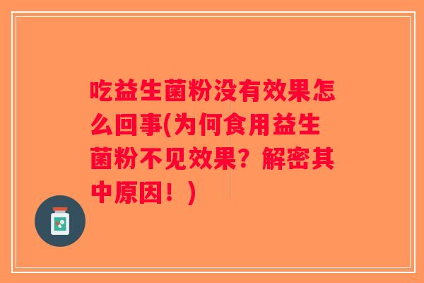 吃益生菌粉没有效果怎么回事(为何食用益生菌粉不见效果？解密其中原因！)