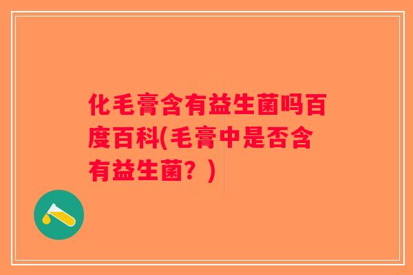 化毛膏含有益生菌吗百度百科(毛膏中是否含有益生菌？)
