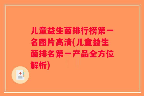 儿童益生菌排行榜第一名图片高清(儿童益生菌排名第一产品全方位解析)