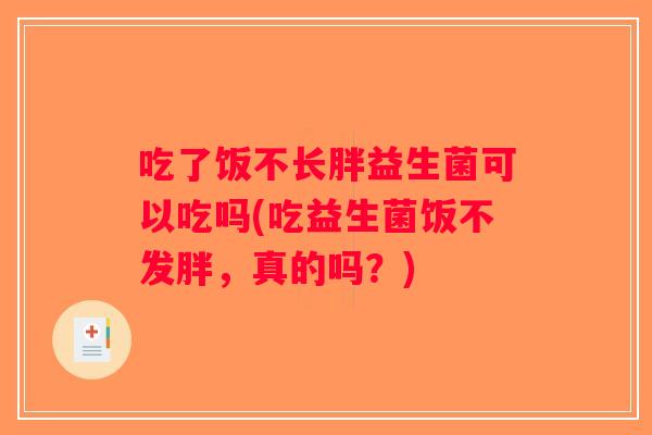 吃了饭不长胖益生菌可以吃吗(吃益生菌饭不发胖，真的吗？)