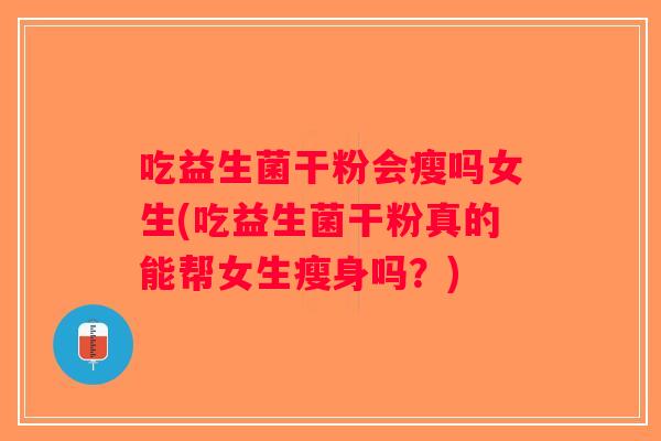 吃益生菌干粉会瘦吗女生(吃益生菌干粉真的能帮女生瘦身吗？)