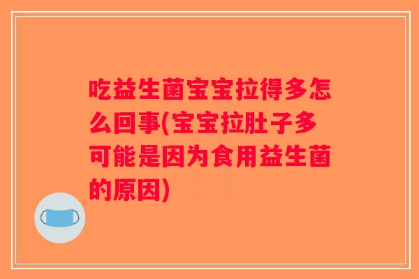 吃益生菌宝宝拉得多怎么回事(宝宝拉肚子多可能是因为食用益生菌的原因)