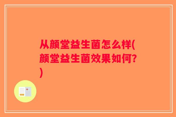 从颜堂益生菌怎么样(颜堂益生菌效果如何？)