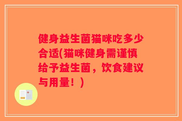 健身益生菌猫咪吃多少合适(猫咪健身需谨慎给予益生菌，饮食建议与用量！)