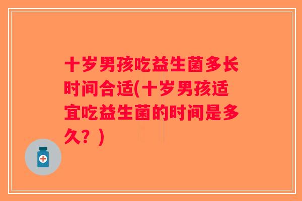 十岁男孩吃益生菌多长时间合适(十岁男孩适宜吃益生菌的时间是多久？)