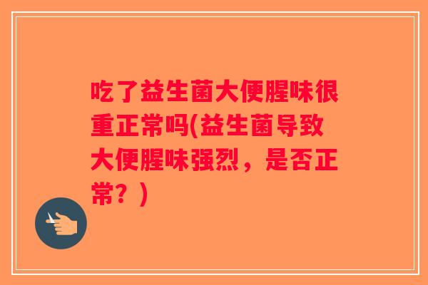 吃了益生菌大便腥味很重正常吗(益生菌导致大便腥味强烈，是否正常？)