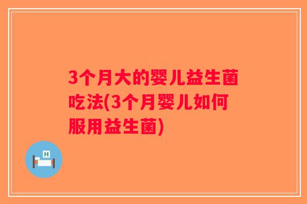 3个月大的婴儿益生菌吃法(3个月婴儿如何服用益生菌)