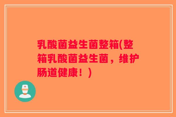 乳酸菌益生菌整箱(整箱乳酸菌益生菌，维护肠道健康！)