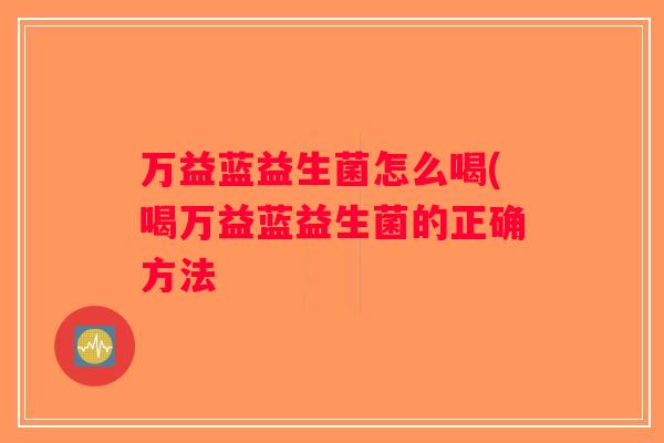 万益蓝益生菌怎么喝(喝万益蓝益生菌的正确方法