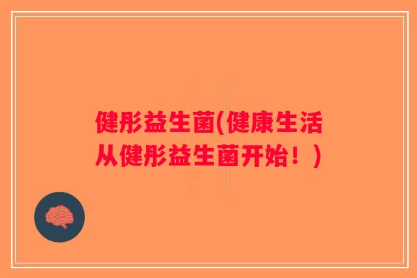 健彤益生菌(健康生活从健彤益生菌开始！)