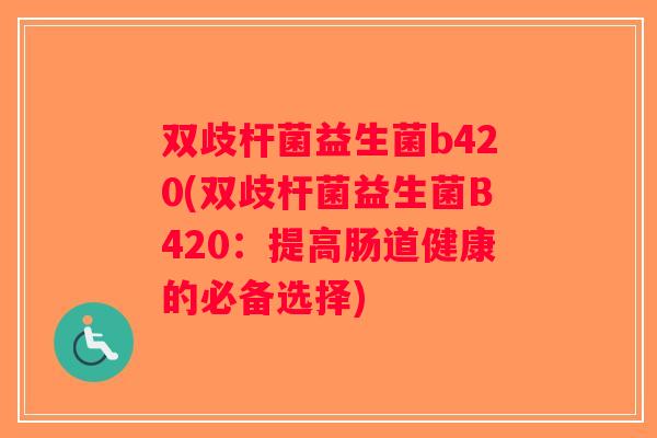 双歧杆菌益生菌b420(双歧杆菌益生菌B420：提高肠道健康的必备选择)