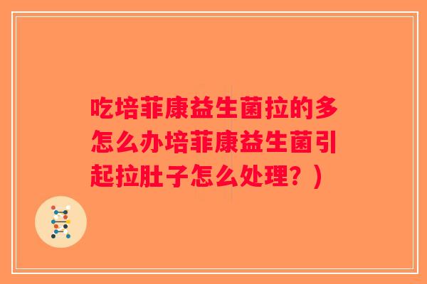 吃培菲康益生菌拉的多怎么办培菲康益生菌引起拉肚子怎么处理？)
