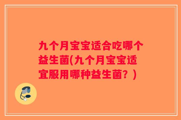 九个月宝宝适合吃哪个益生菌(九个月宝宝适宜服用哪种益生菌？)