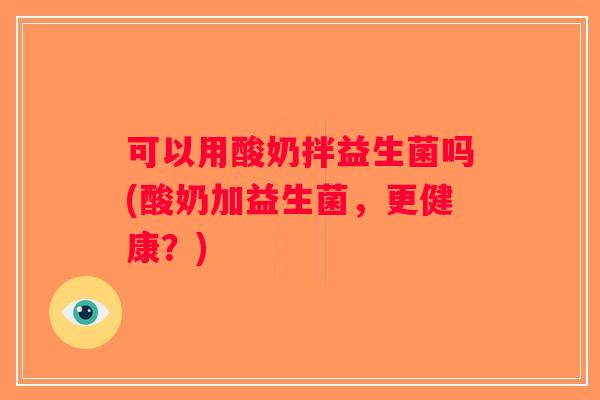 可以用酸奶拌益生菌吗(酸奶加益生菌，更健康？)