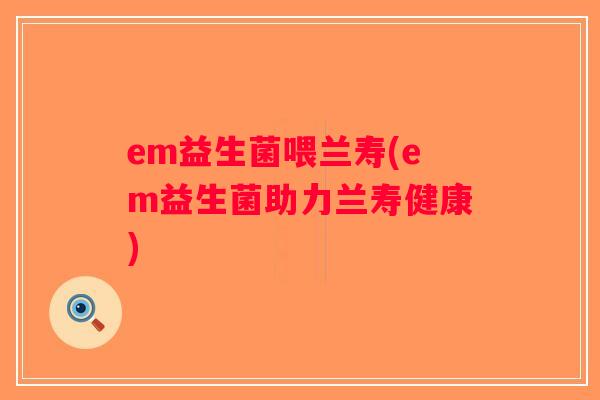 em益生菌喂兰寿(em益生菌助力兰寿健康)