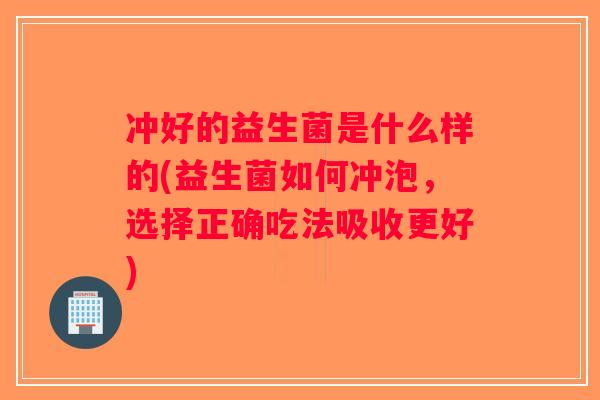 冲好的益生菌是什么样的(益生菌如何冲泡，选择正确吃法吸收更好)