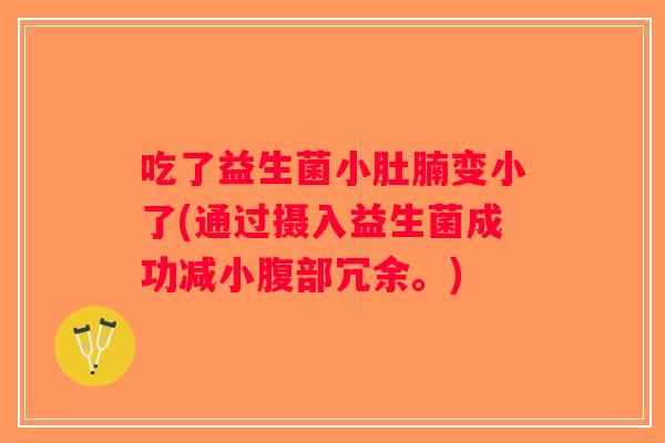 吃了益生菌小肚腩变小了(通过摄入益生菌成功减小腹部冗余。)