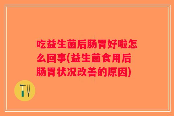 吃益生菌后肠胃好啦怎么回事(益生菌食用后肠胃状况改善的原因)