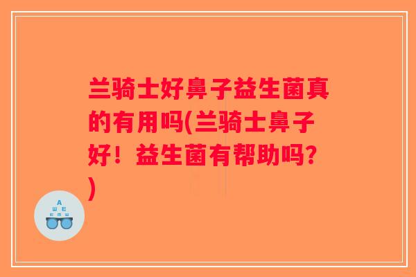 兰骑士好鼻子益生菌真的有用吗(兰骑士鼻子好！益生菌有帮助吗？)