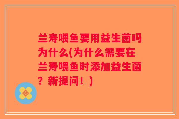 兰寿喂鱼要用益生菌吗为什么(为什么需要在兰寿喂鱼时添加益生菌？新提问！)