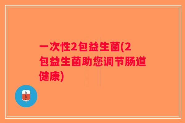 一次性2包益生菌(2包益生菌助您调节肠道健康)