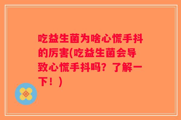 吃益生菌为啥心慌手抖的厉害(吃益生菌会导致心慌手抖吗？了解一下！)