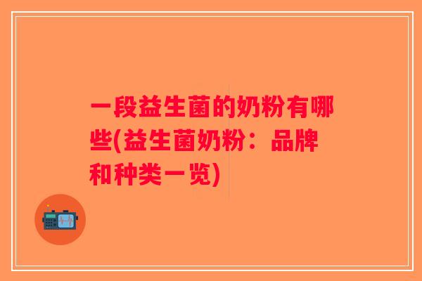 一段益生菌的奶粉有哪些(益生菌奶粉：品牌和种类一览)
