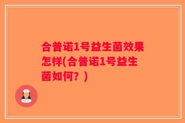 合普诺1号益生菌效果怎样(合普诺1号益生菌如何？)