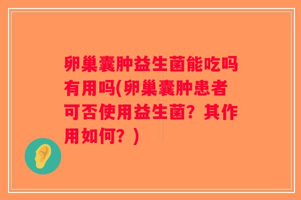 卵巢囊肿益生菌能吃吗有用吗(卵巢囊肿患者可否使用益生菌？其作用如何？)