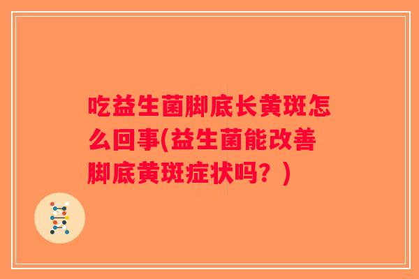 吃益生菌脚底长黄斑怎么回事(益生菌能改善脚底黄斑症状吗？)