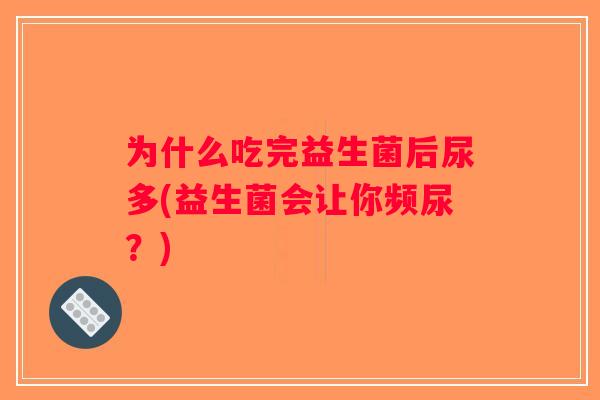 为什么吃完益生菌后尿多(益生菌会让你频尿？)