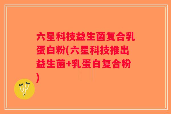 六星科技益生菌复合乳蛋白粉(六星科技推出益生菌+乳蛋白复合粉)
