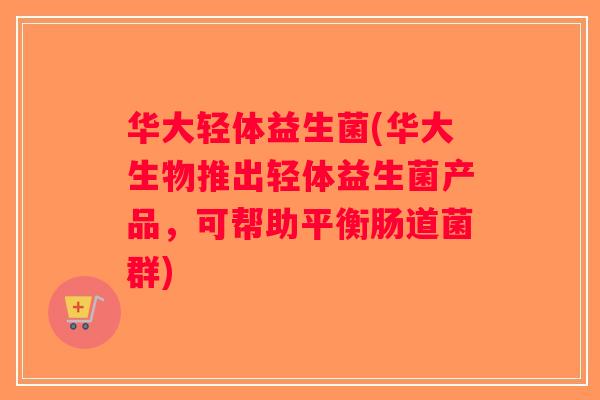 华大轻体益生菌(华大生物推出轻体益生菌产品，可帮助平衡肠道菌群)