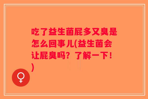 吃了益生菌屁多又臭是怎么回事儿(益生菌会让屁臭吗？了解一下！)