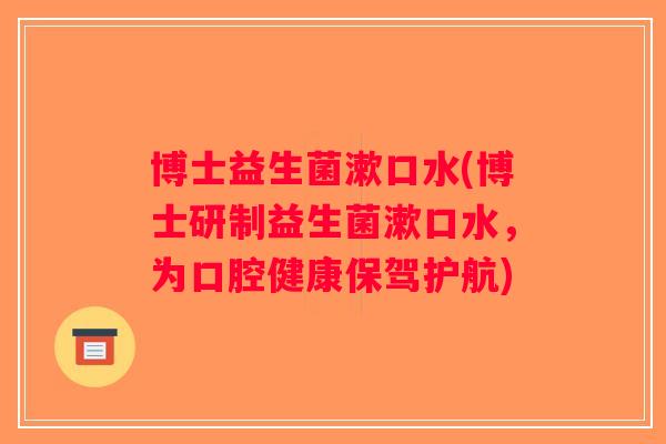 博士益生菌漱口水(博士研制益生菌漱口水，为口腔健康保驾护航)