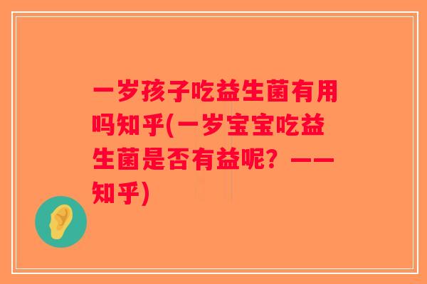 一岁孩子吃益生菌有用吗知乎(一岁宝宝吃益生菌是否有益呢？——知乎)