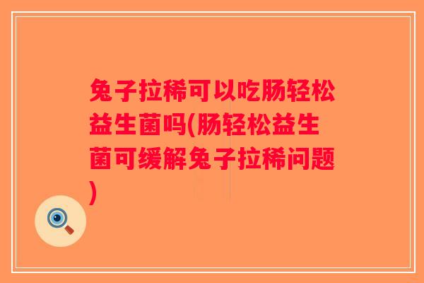 兔子拉稀可以吃肠轻松益生菌吗(肠轻松益生菌可缓解兔子拉稀问题)
