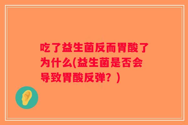 吃了益生菌反而胃酸了为什么(益生菌是否会导致胃酸反弹？)