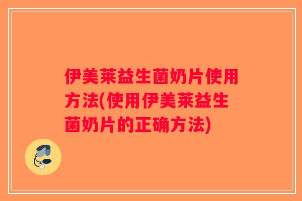伊美莱益生菌奶片使用方法(使用伊美莱益生菌奶片的正确方法)