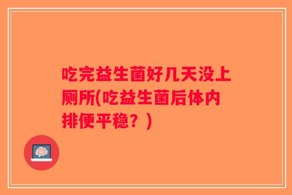 吃完益生菌好几天没上厕所(吃益生菌后体内排便平稳？)