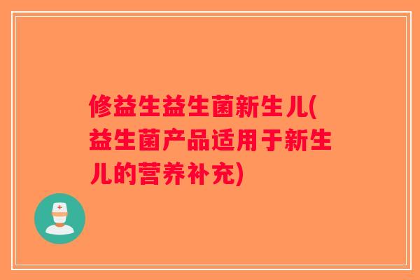 修益生益生菌新生儿(益生菌产品适用于新生儿的营养补充)