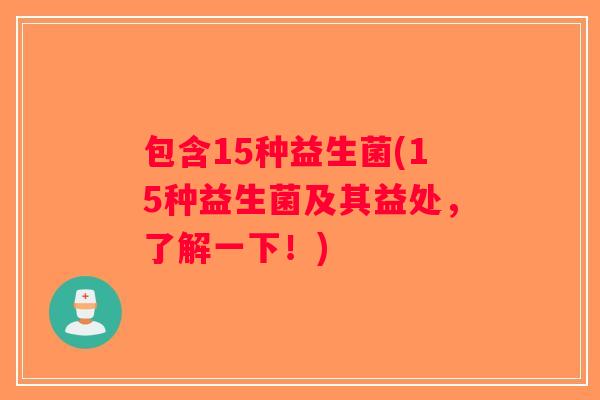 包含15种益生菌(15种益生菌及其益处，了解一下！)