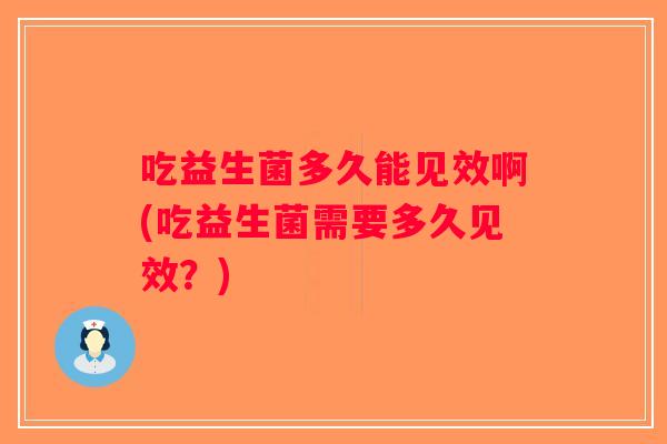 吃益生菌多久能见效啊(吃益生菌需要多久见效？)