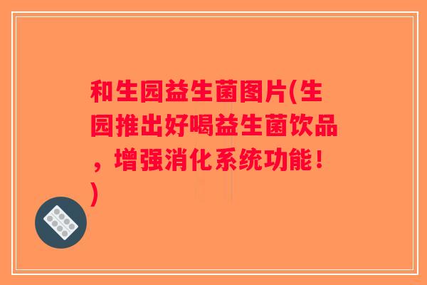 和生园益生菌图片(生园推出好喝益生菌饮品，增强消化系统功能！)