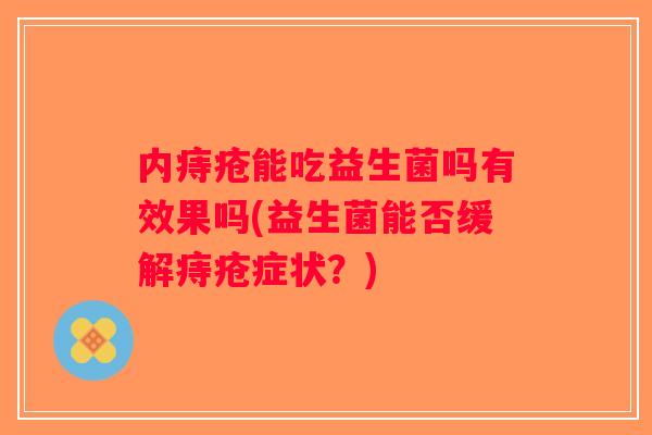 内痔疮能吃益生菌吗有效果吗(益生菌能否缓解痔疮症状？)