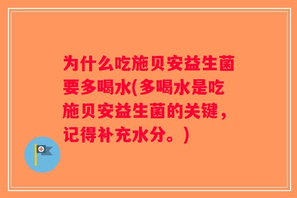 为什么吃施贝安益生菌要多喝水(多喝水是吃施贝安益生菌的关键，记得补充水分。)